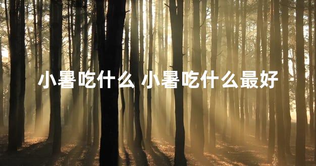 小暑吃什么 小暑吃什么最好